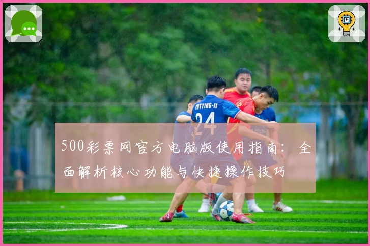 500彩票网官方电脑版使用指南：全面解析核心功能与快捷操作技巧