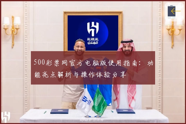 500彩票网官方电脑版使用指南：功能亮点解析与操作体验分享