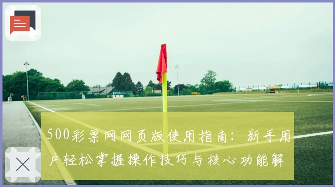 500彩票网网页版使用指南：新手用户轻松掌握操作技巧与核心功能解析