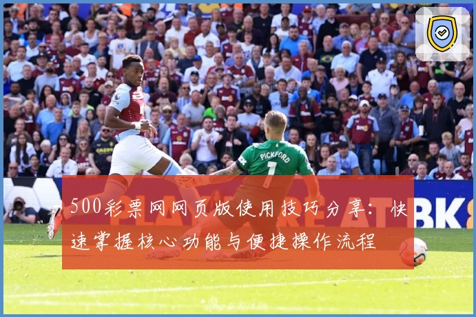 500彩票网网页版使用技巧分享：快速掌握核心功能与便捷操作流程