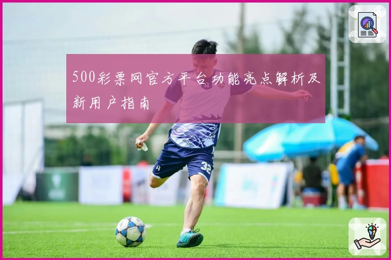 500彩票网官方平台功能亮点解析及新用户指南