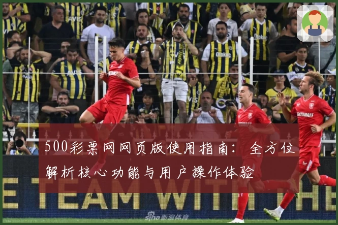 500彩票网网页版使用指南：全方位解析核心功能与用户操作体验