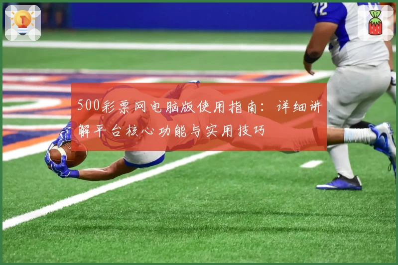 500彩票网电脑版使用指南：详细讲解平台核心功能与实用技巧