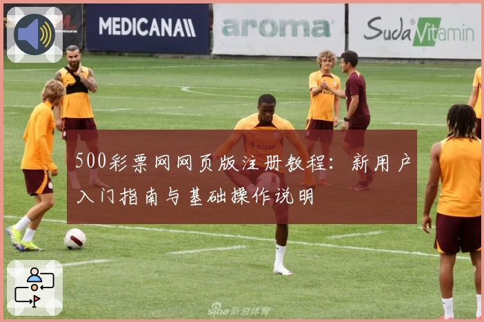 500彩票网网页版注册教程：新用户入门指南与基础操作说明