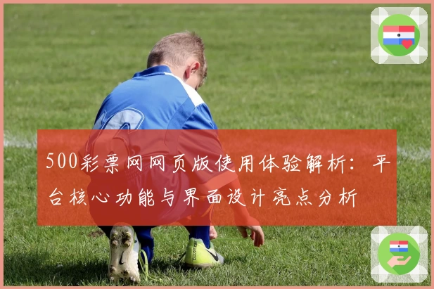 500彩票网网页版使用体验解析：平台核心功能与界面设计亮点分析
