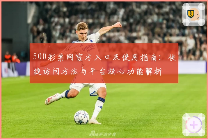500彩票网官方入口及使用指南:快捷访问方法与平台核心功能解析