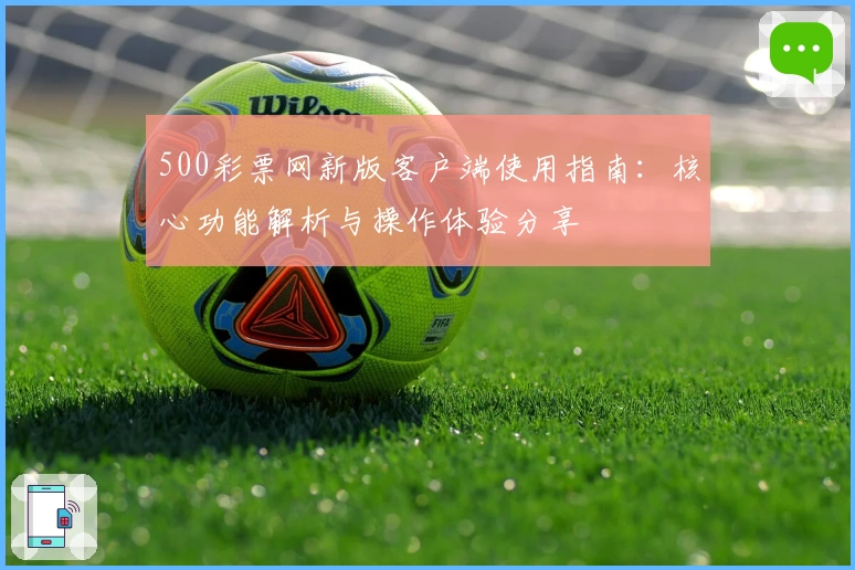 500彩票网新版客户端使用指南：核心功能解析与操作体验分享
